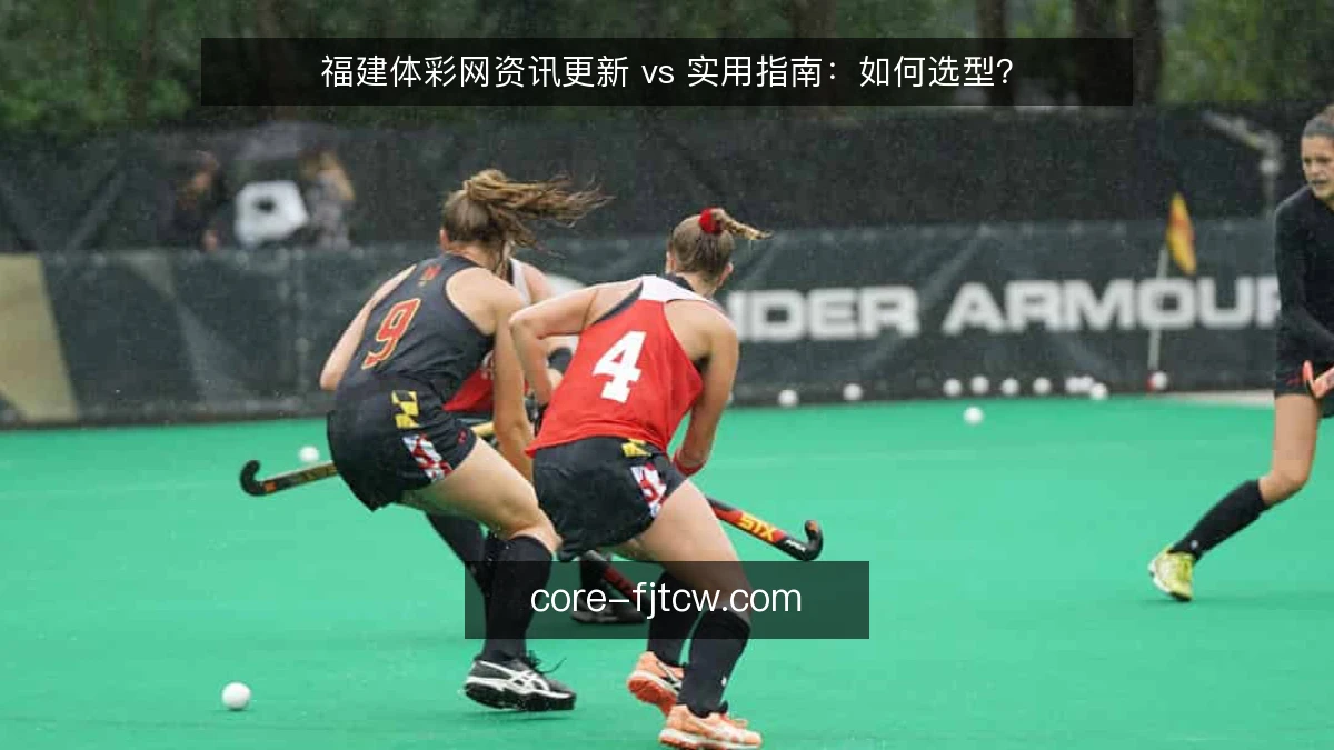 福建体彩网资讯更新 vs 实用指南：如何选型？