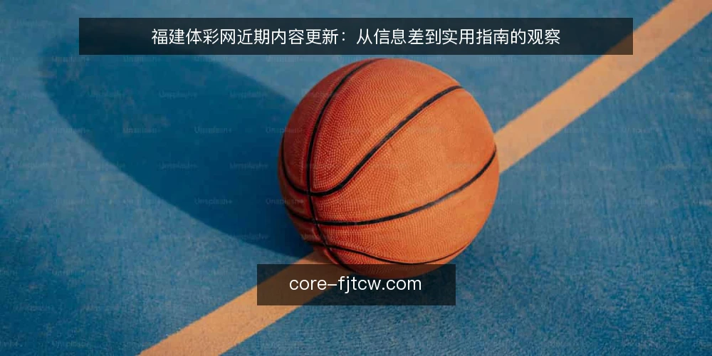 福建体彩网近期内容更新:从信息差到实用指南的观察 — 当下内容更新节奏的观察 配图