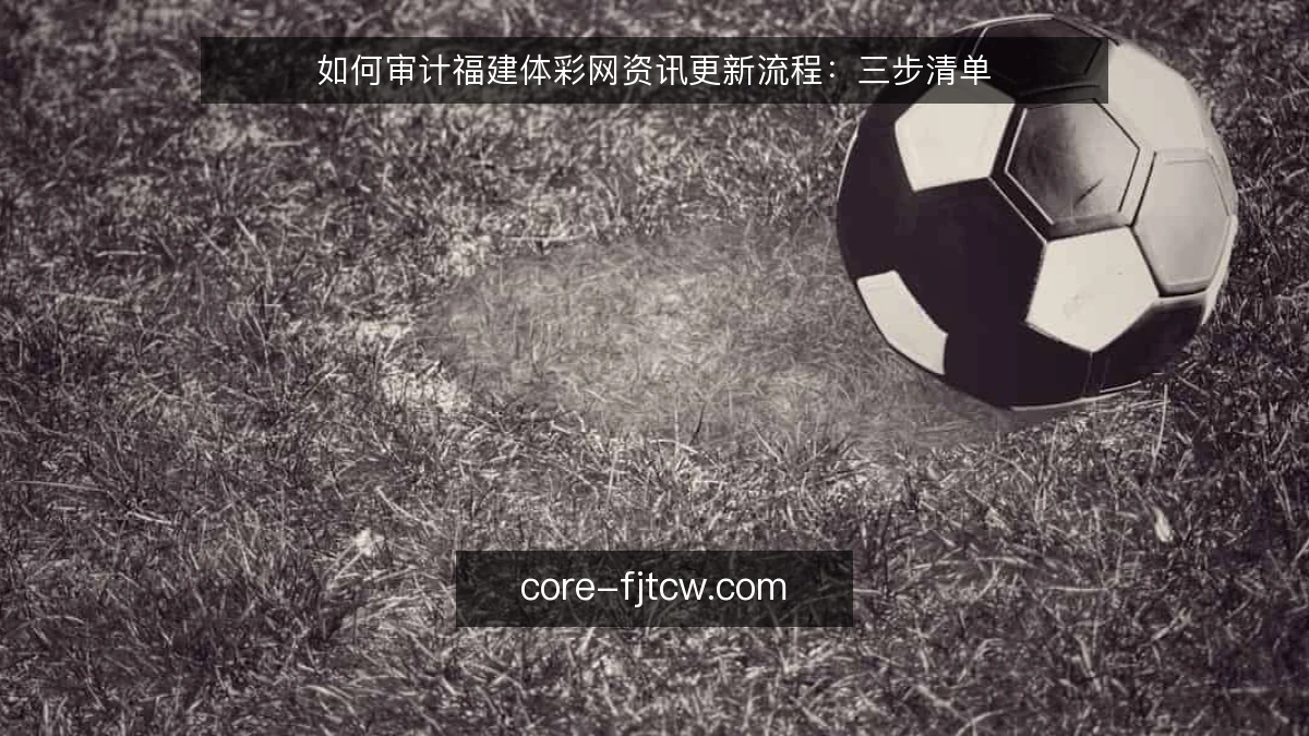 如何审计福建体彩网资讯更新流程：三步清单