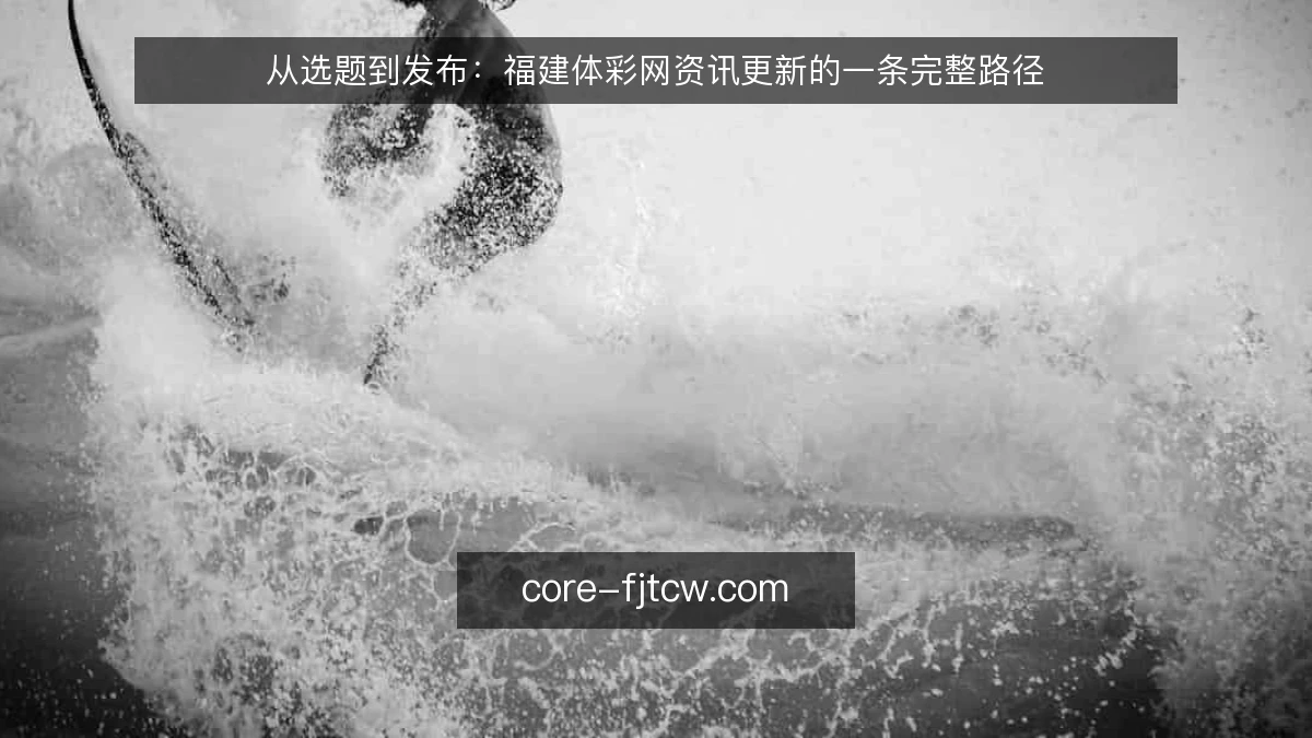 从选题到发布：福建体彩网资讯更新的一条完整路径