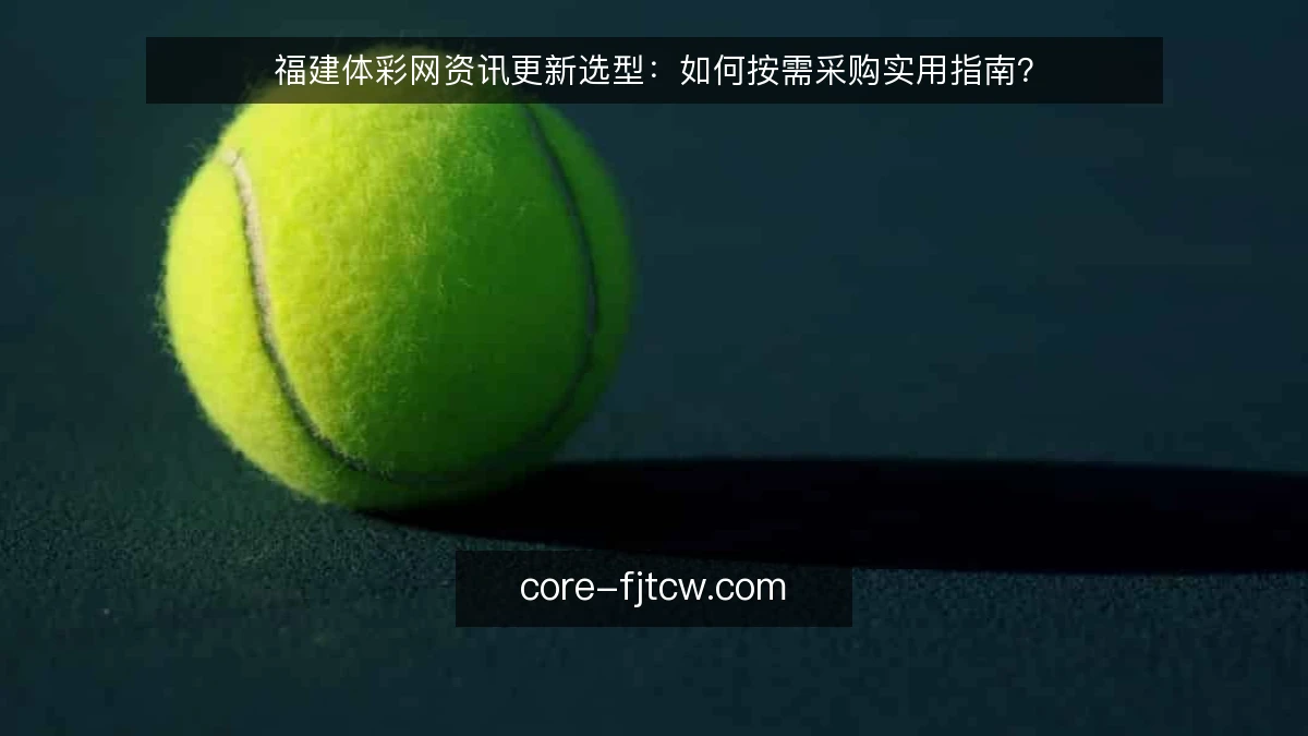 福建体彩网资讯更新选型：如何按需采购实用指南？