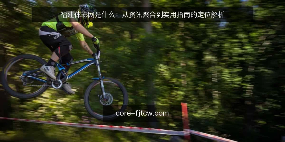 福建体彩网是什么：从资讯聚合到实用指南的定位解析 — 福建体彩网是什么：一个信息聚合入口 配图