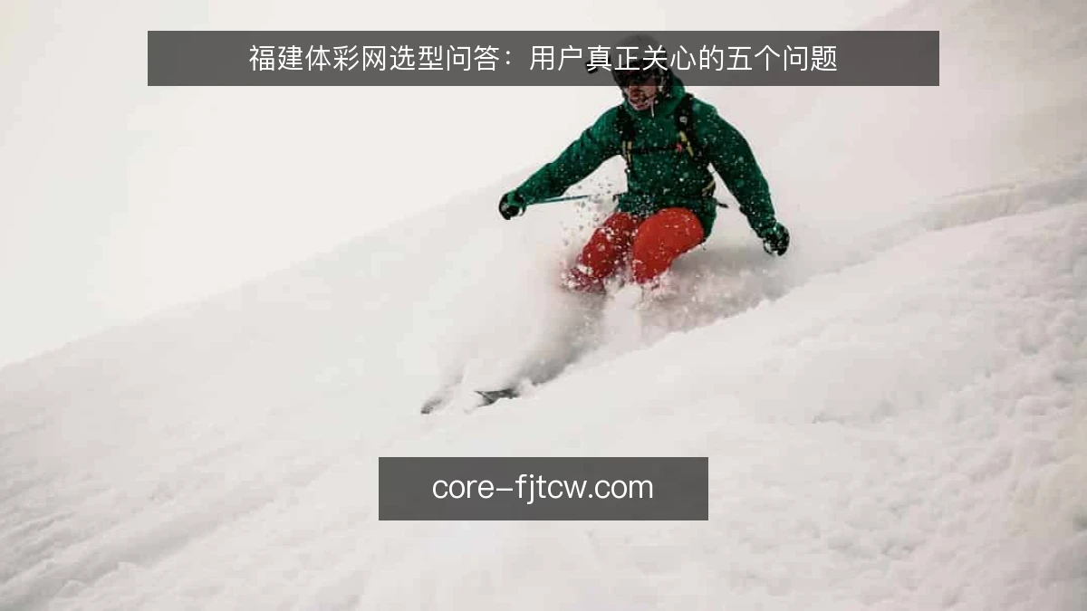 福建体彩网选型问答：用户真正关心的五个问题