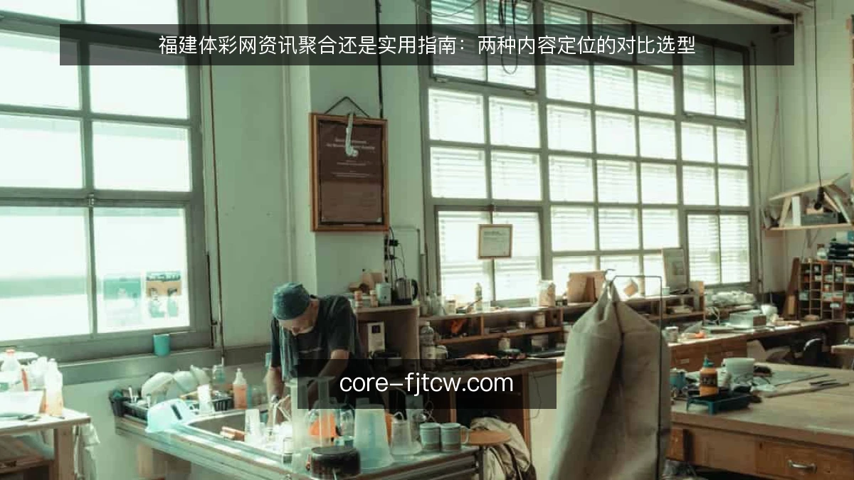 福建体彩网资讯聚合还是实用指南：两种内容定位的对比选型