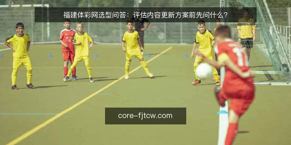 福建体彩网选型问答：评估内容更新方案前先问什么？ — 需求定义：你要解决的是什么问题？ 配图