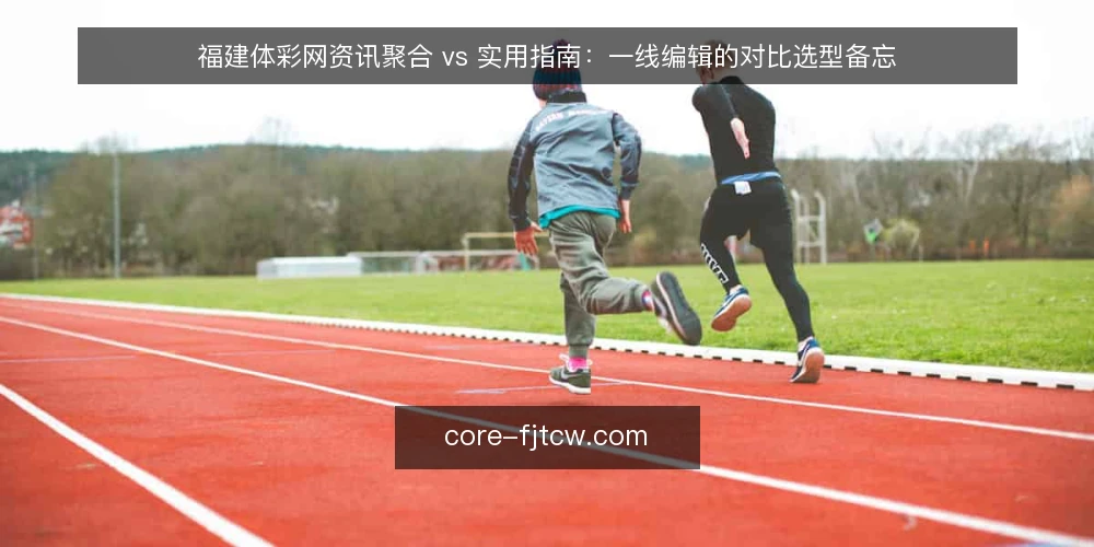 福建体彩网资讯聚合 vs 实用指南：一线编辑的对比选型备忘 — 先定对比口径：两种定位各自要交付什么 配图