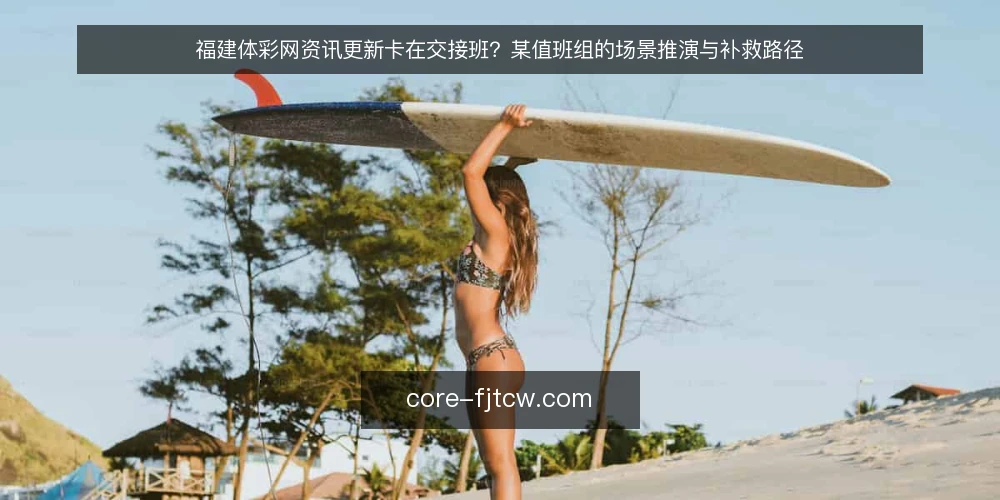 福建体彩网资讯更新卡在交接班？某值班组的场景推演与补救路径 — 场景：夜班交接时的一次资讯断点 配图