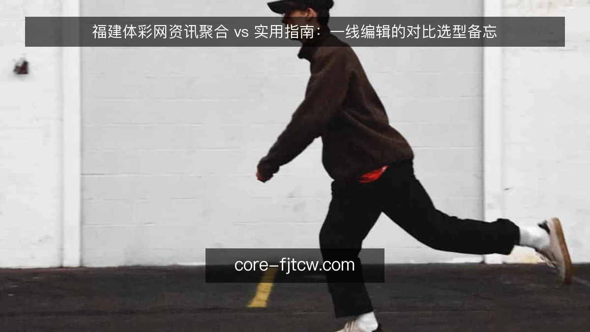 福建体彩网资讯聚合 vs 实用指南：一线编辑的对比选型备忘