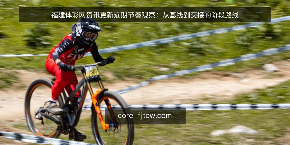 福建体彩网资讯更新近期节奏观察：从基线到交接的阶段路线 — 先看清当前基线：资讯更新的起点与口径 配图
