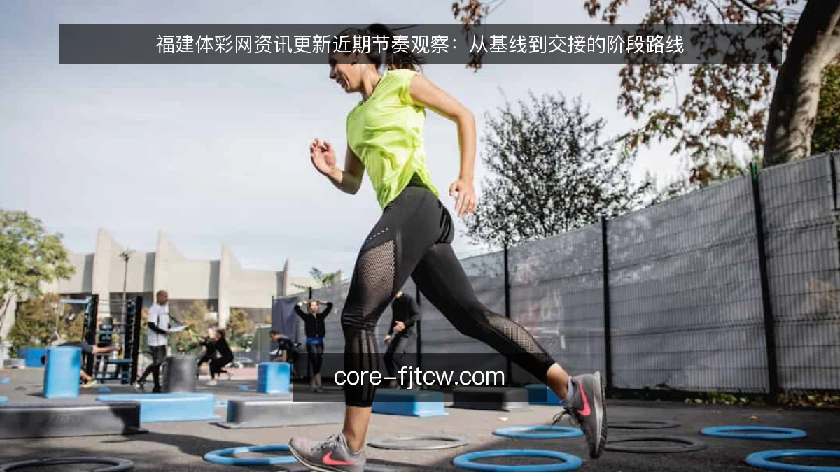 福建体彩网资讯更新近期节奏观察：从基线到交接的阶段路线