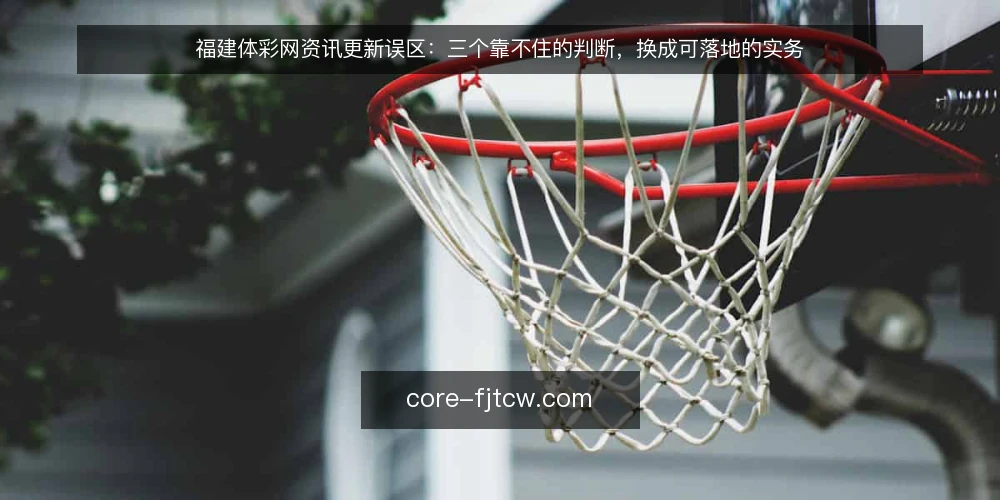 福建体彩网资讯更新误区：三个靠不住的判断，换成可落地的实务 — 先分清误区的来源 配图