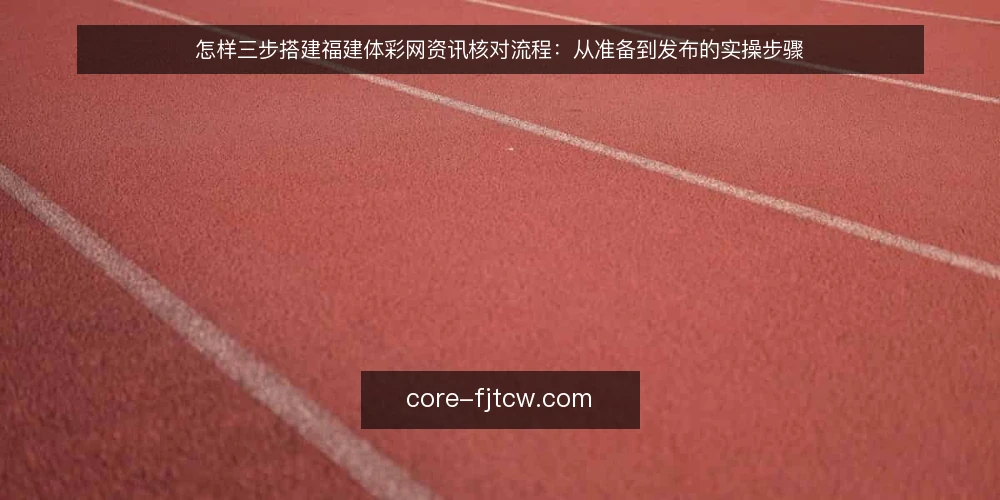 怎样三步搭建福建体彩网资讯核对流程：从准备到发布的实操步骤 — 第一步：准备核对清单与素材来源 配图