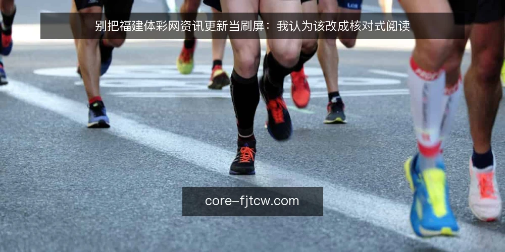 别把福建体彩网资讯更新当刷屏：我认为该改成核对式阅读 — 先摆立场：更新频率不是阅读价值 配图