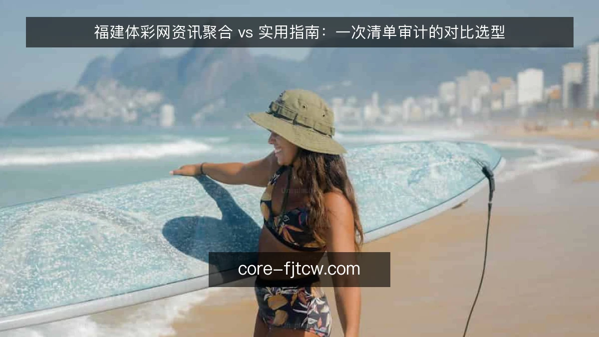 福建体彩网资讯聚合 vs 实用指南：一次清单审计的对比选型
