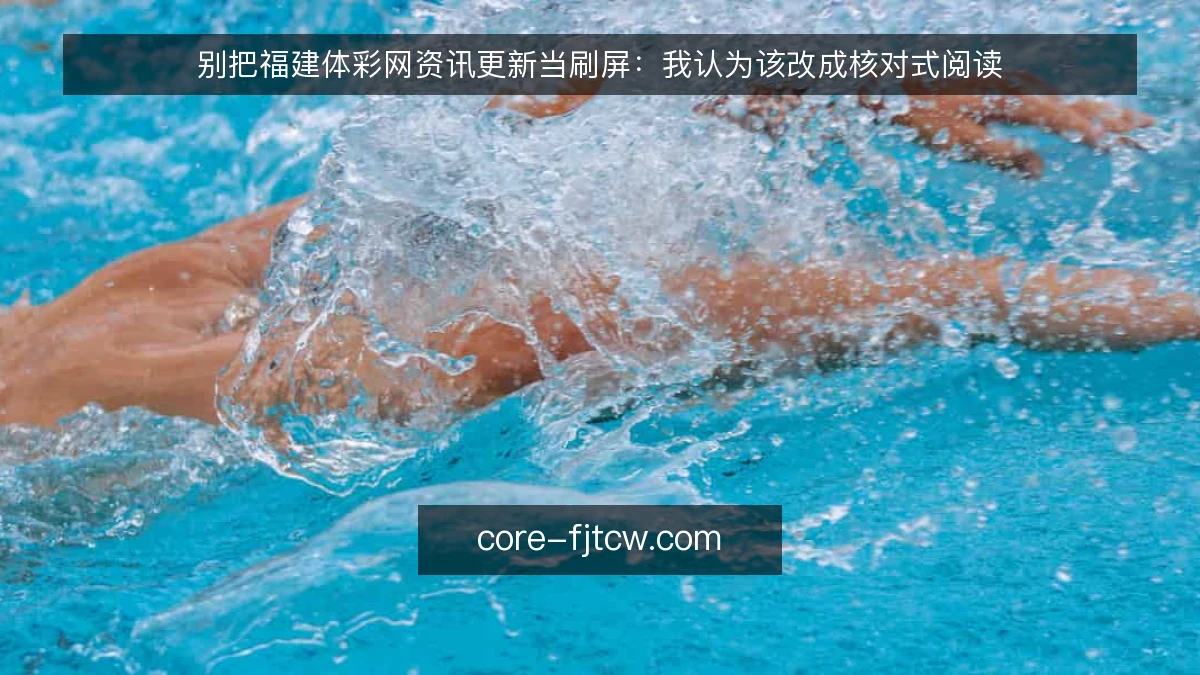 别把福建体彩网资讯更新当刷屏：我认为该改成核对式阅读