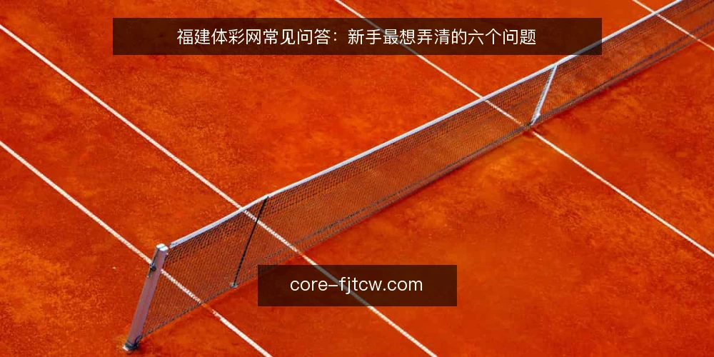 福建体彩网常见问答：新手最想弄清的六个问题 — 福建体彩网是什么，先弄清哪些基本定位？ 配图